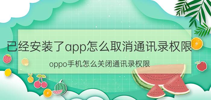 已经安装了app怎么取消通讯录权限 oppo手机怎么关闭通讯录权限？